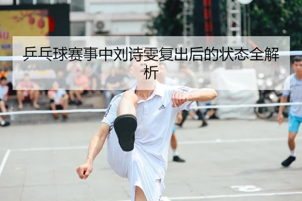 乒乓球赛事中刘诗雯复出后的状态全解析